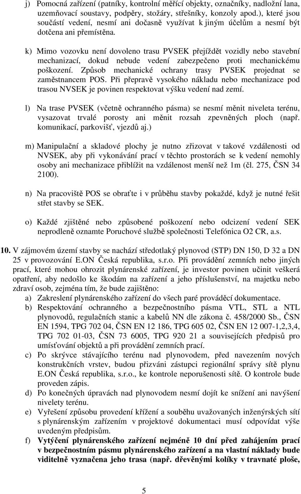 k) Mimo vozovku není dovoleno trasu PVSEK přejíždět vozidly nebo stavební mechanizací, dokud nebude vedení zabezpečeno proti mechanickému poškození.
