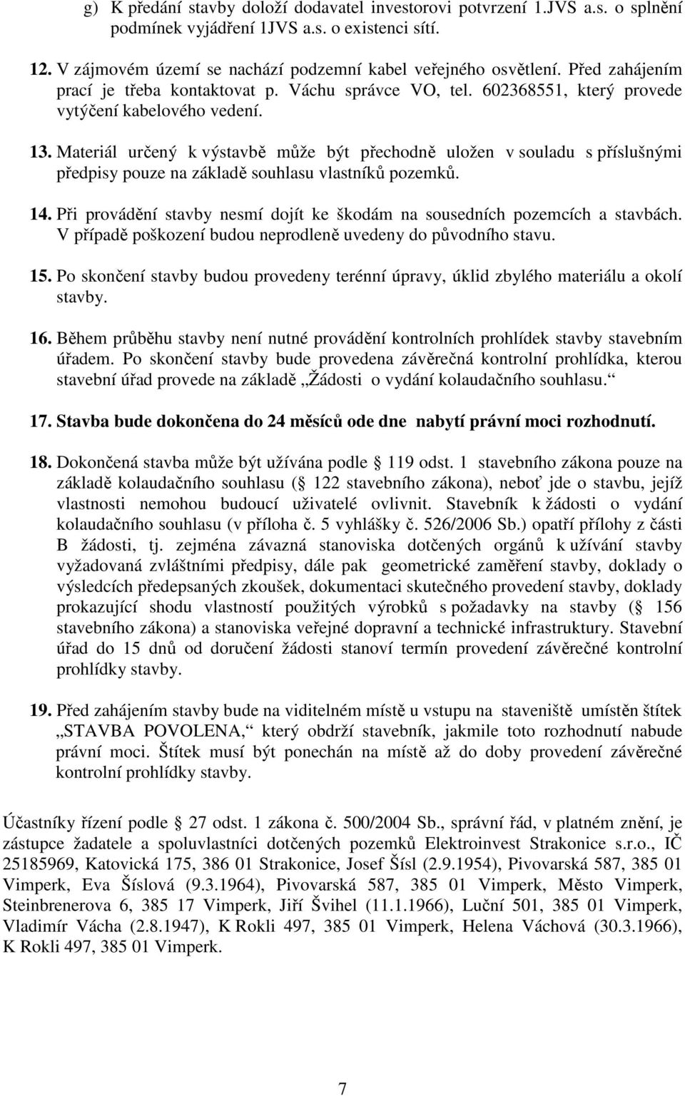 Materiál určený k výstavbě může být přechodně uložen v souladu s příslušnými předpisy pouze na základě souhlasu vlastníků pozemků. 14.