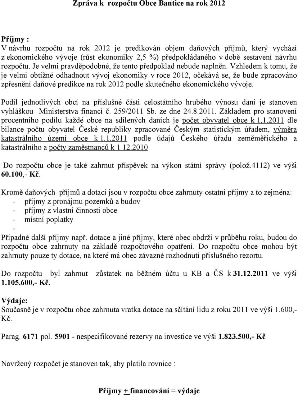 Vzhledem k tomu, že je velmi obtížné odhadnout vývoj ekonomiky v roce 2012, očekává se, že bude zpracováno zpřesnění daňové predikce na rok 2012 podle skutečného ekonomického vývoje.