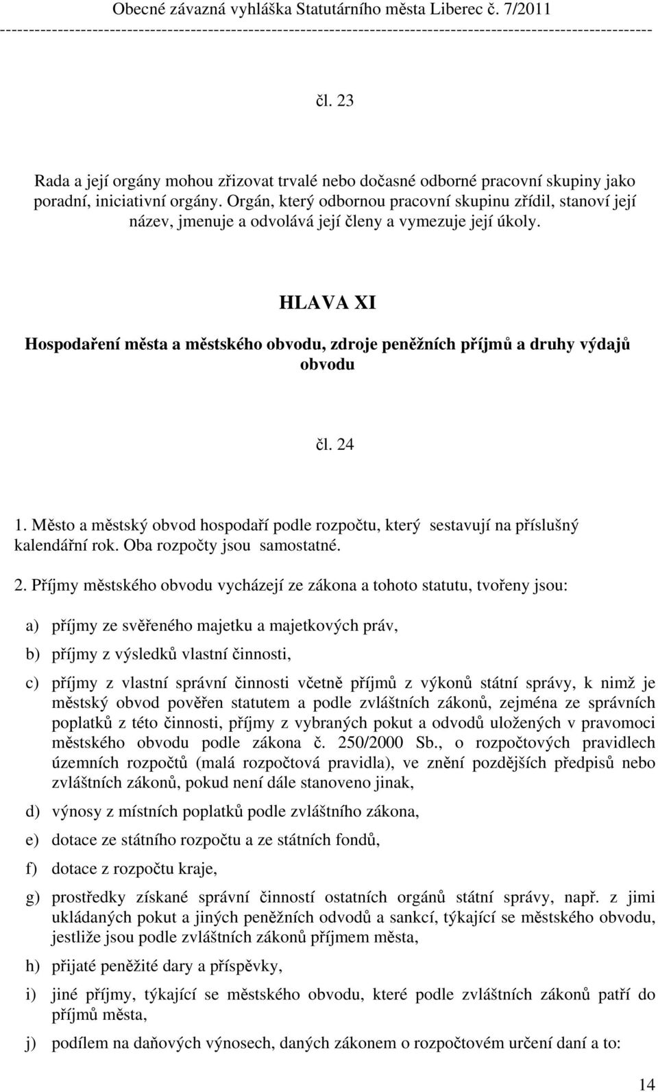 HLAVA XI Hospodaření města a městského obvodu, zdroje peněžních příjmů a druhy výdajů obvodu čl. 24 1. Město a městský obvod hospodaří podle rozpočtu, který sestavují na příslušný kalendářní rok.