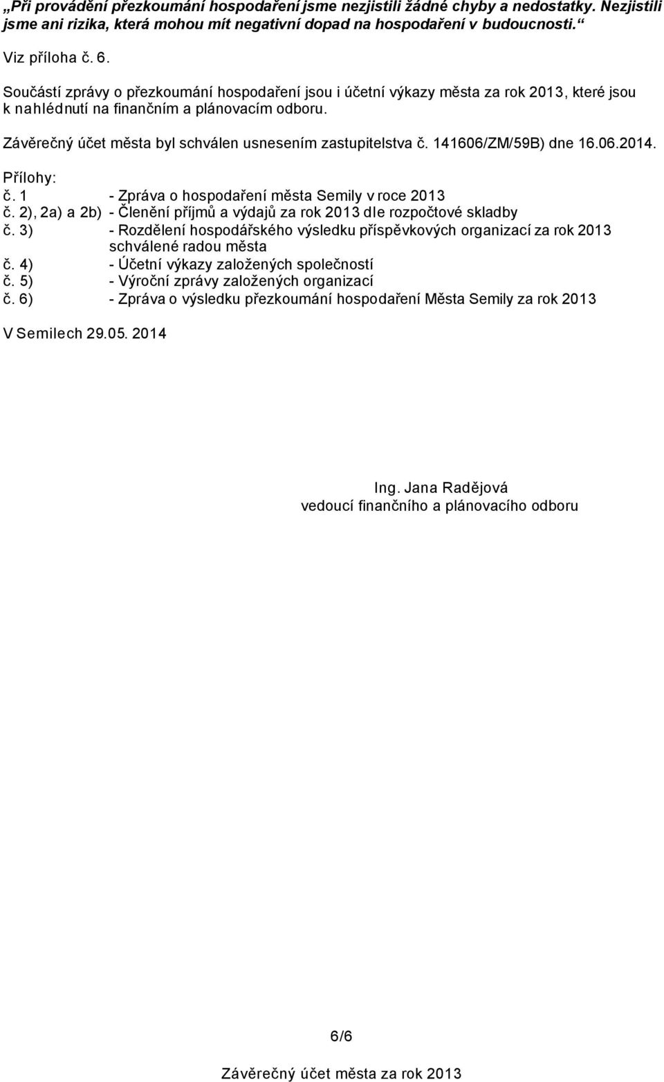 Závěrečný účet města byl schválen usnesením zastupitelstva č. 141606/ZM/59B) dne 16.06.2014. Přílohy: č. 1 - Zpráva o hospodaření města Semily v roce 2013 č.