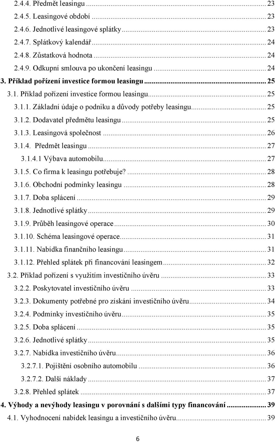 .. 25 3.1.2. Dodavatel předmětu leasingu... 25 3.1.3. Leasingová společnost... 26 3.1.4. Předmět leasingu... 27 3.1.4.1 Výbava automobilu... 27 3.1.5. Co firma k leasingu potřebuje?... 28 3.1.6. Obchodní podmínky leasingu.