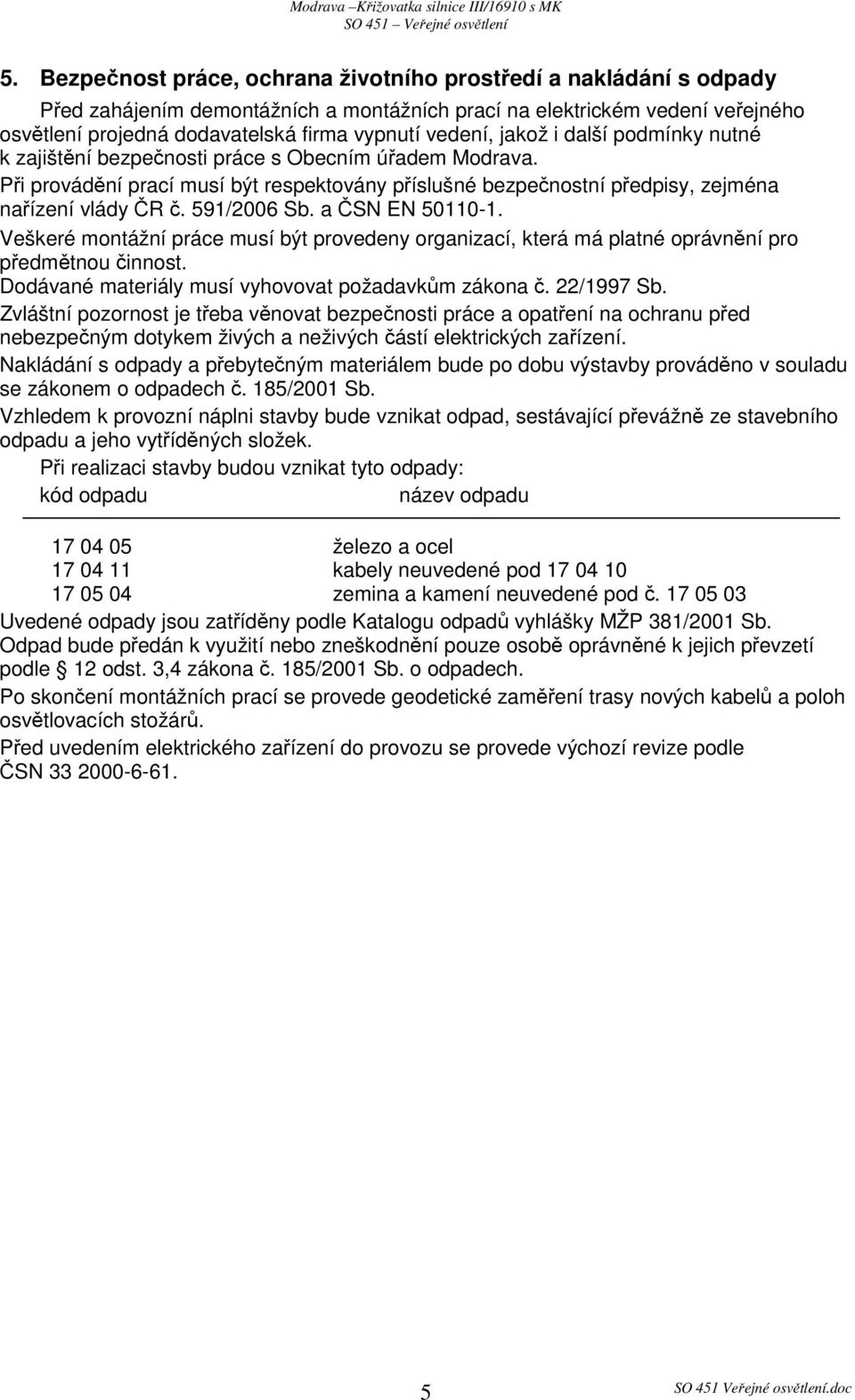 591/2006 Sb. a ČSN EN 50110-1. Veškeré montážní práce musí být provedeny organizací, která má platné oprávnění pro předmětnou činnost. Dodávané materiály musí vyhovovat požadavkům zákona č.