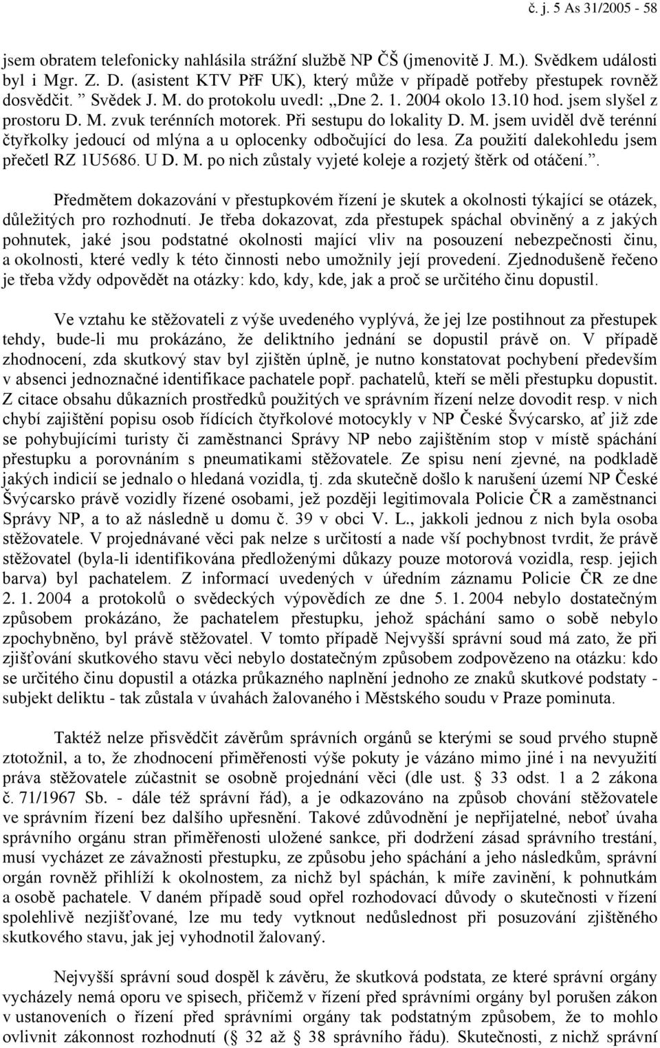 Při sestupu do lokality D. M. jsem uviděl dvě terénní čtyřkolky jedoucí od mlýna a u oplocenky odbočující do lesa. Za použití dalekohledu jsem přečetl RZ 1U5686. U D. M. po nich zůstaly vyjeté koleje a rozjetý štěrk od otáčení.