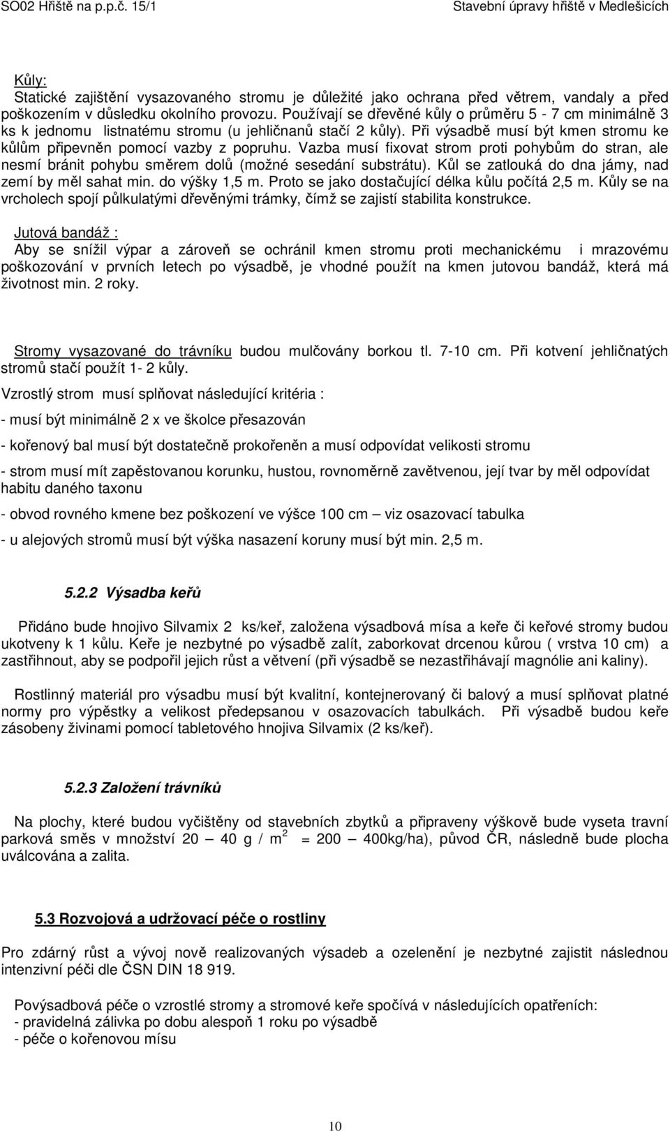 Vazba musí fixovat strom proti pohybům do stran, ale nesmí bránit pohybu směrem dolů (možné sesedání substrátu). Kůl se zatlouká do dna jámy, nad zemí by měl sahat min. do výšky 1,5 m.