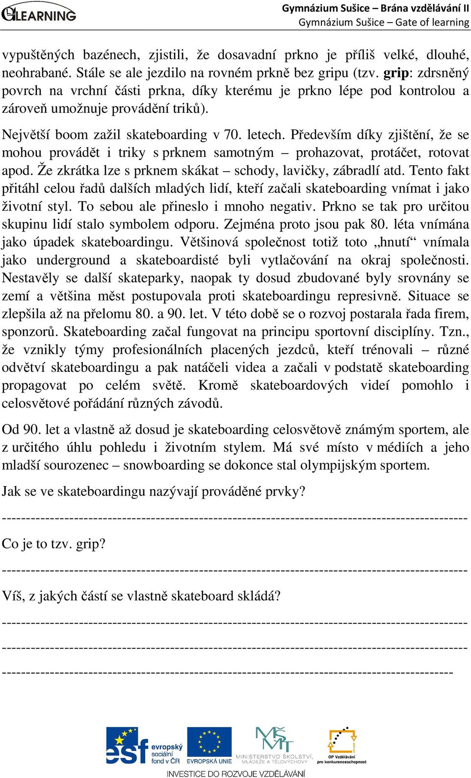 Především díky zjištění, že se mohou provádět i triky s prknem samotným prohazovat, protáčet, rotovat apod. Že zkrátka lze s prknem skákat schody, lavičky, zábradlí atd.