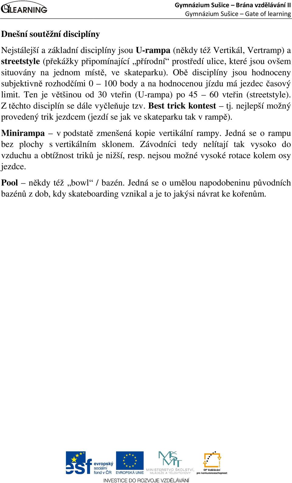 Ten je většinou od 30 vteřin (U-rampa) po 45 60 vteřin (streetstyle). Z těchto disciplín se dále vyčleňuje tzv. Best trick kontest tj.