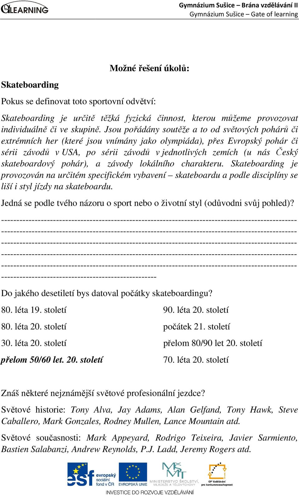 skateboardový pohár), a závody lokálního charakteru. Skateboarding je provozován na určitém specifickém vybavení skateboardu a podle disciplíny se liší i styl jízdy na skateboardu.