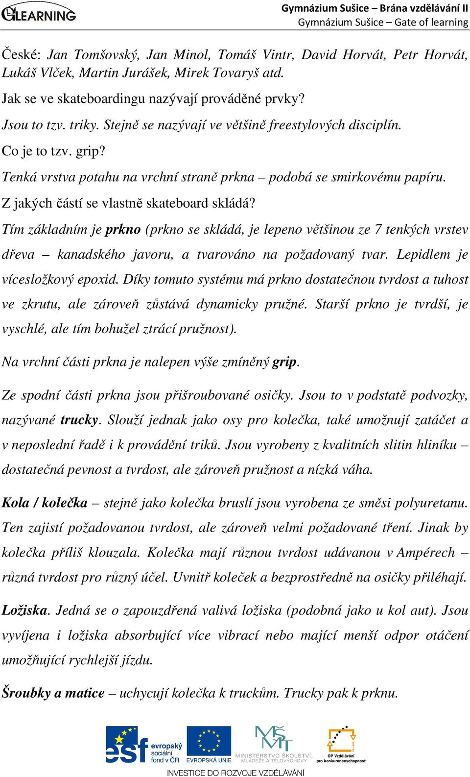 Tím základním je prkno (prkno se skládá, je lepeno většinou ze 7 tenkých vrstev dřeva kanadského javoru, a tvarováno na požadovaný tvar. Lepidlem je vícesložkový epoxid.