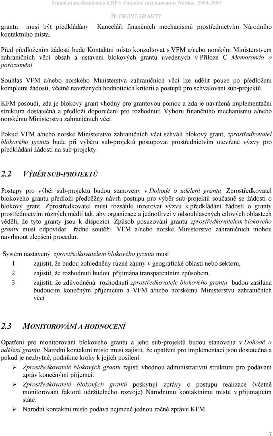 Souhlas VFM a/nebo norského Ministerstva zahraničních věcí lze udělit pouze po předložení kompletní žádosti, včetně navržených hodnotících kritérií a postupů pro schvalování sub-projektů.