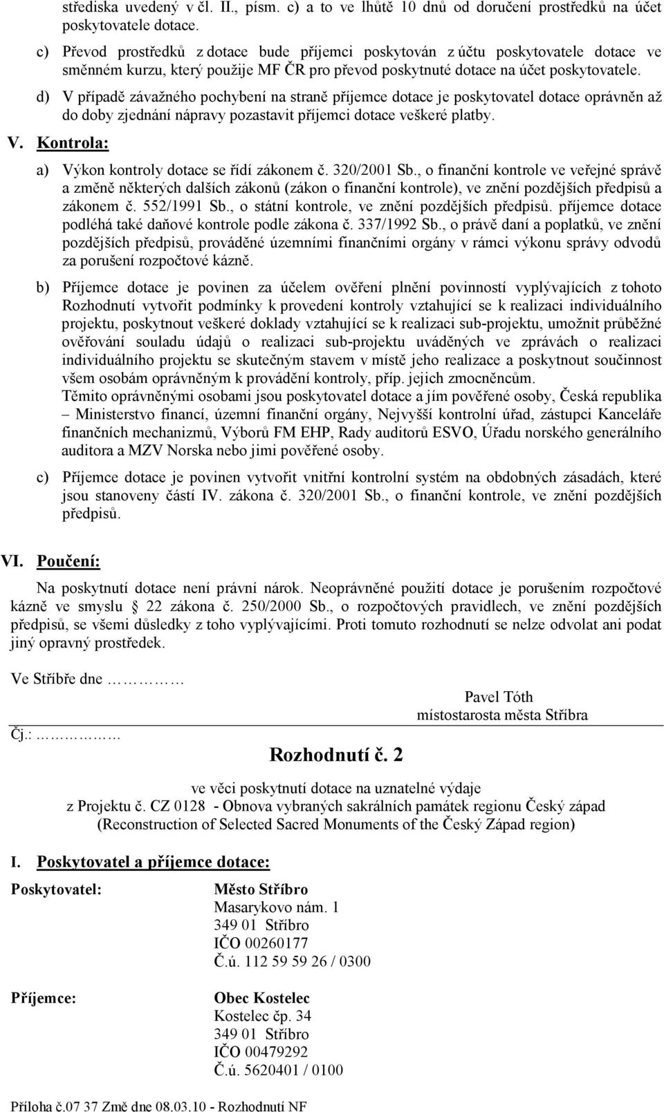 d) V případě závažného pochybení na straně příjemce dotace je poskytovatel dotace oprávněn až do doby zjednání nápravy pozastavit příjemci dotace veškeré platby. V. Kontrola: a) Výkon kontroly dotace se řídí zákonem č.