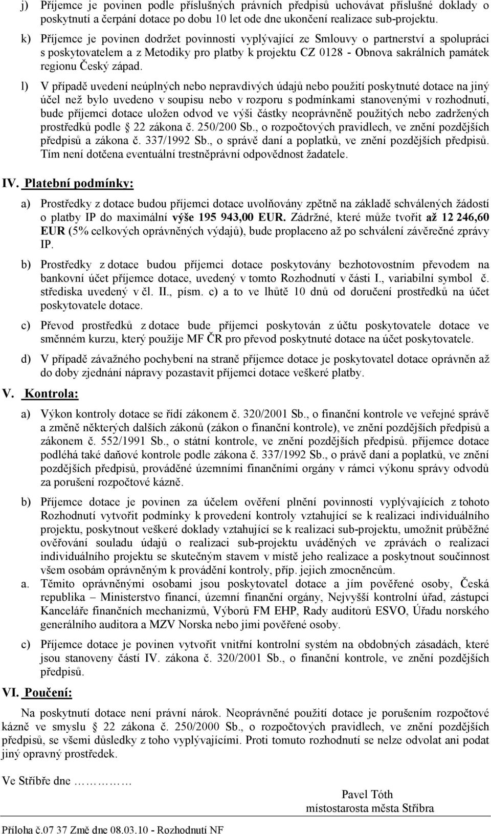 l) V případě uvedení neúplných nebo nepravdivých údajů nebo použití poskytnuté dotace na jiný účel než bylo uvedeno v soupisu nebo v rozporu s podmínkami stanovenými v rozhodnutí, bude příjemci