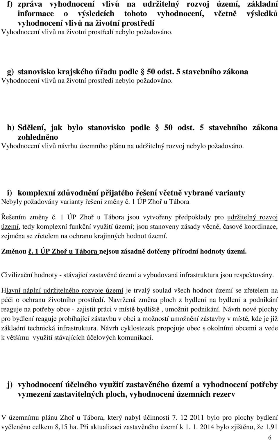 5 stavebního zákona zohledněno Vyhodnocení vlivů návrhu územního plánu na udržitelný rozvoj nebylo požadováno.