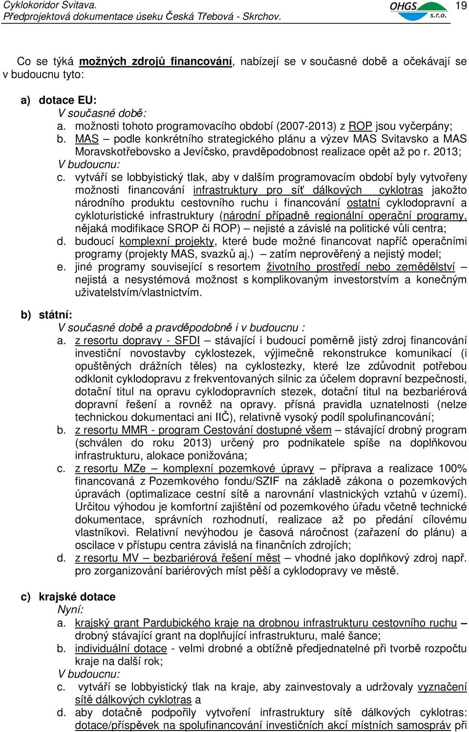 MAS podle konkrétního strategického plánu a výzev MAS Svitavsko a MAS Moravskotřebovsko a Jevíčsko, pravděpodobnost realizace opět až po r. 2013; V budoucnu: c.