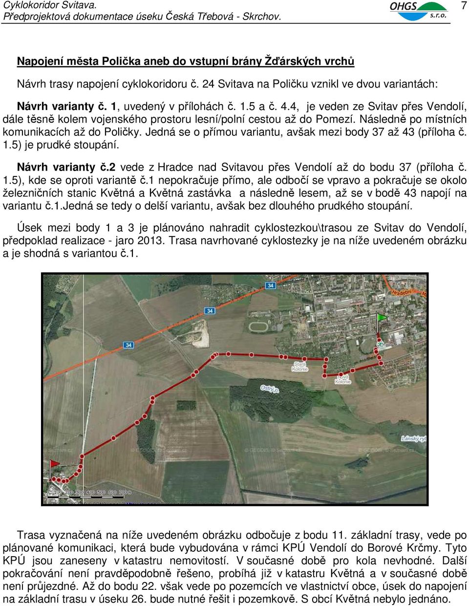 Jedná se o přímou variantu, avšak mezi body 37 až 43 (příloha č. 1.5) je prudké stoupání. Návrh varianty č.2 vede z Hradce nad Svitavou přes Vendolí až do bodu 37 (příloha č. 1.5), kde se oproti variantě č.