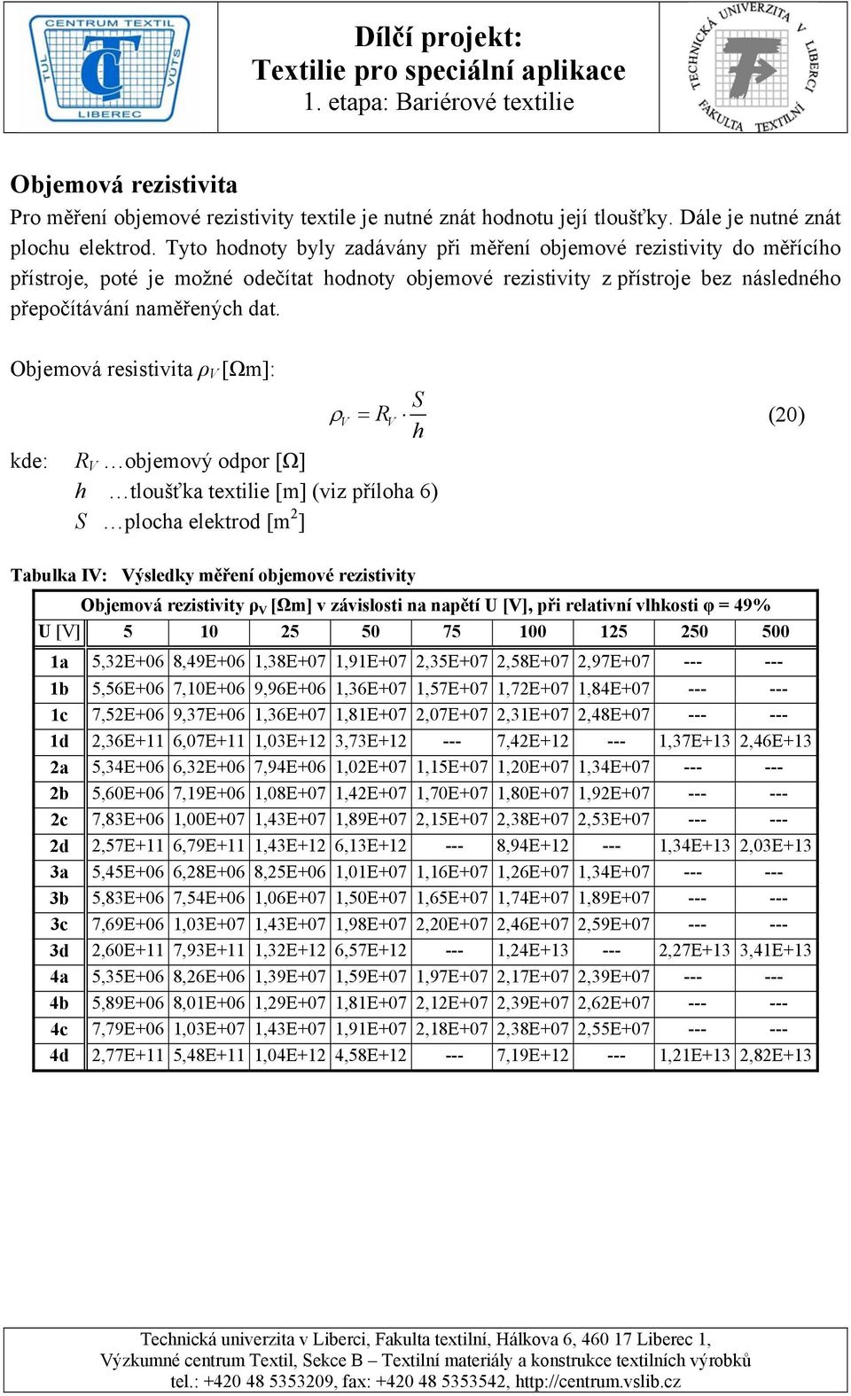 Objemová resistivita ρ V [Ωm]: S ρ V = RV (20) h kde: R V objemový odpor [Ω] h tloušťka textilie [m] (viz příloha 6) S plocha elektrod [m 2 ] Tabulka IV: Výsledky měření objemové rezistivity Objemová