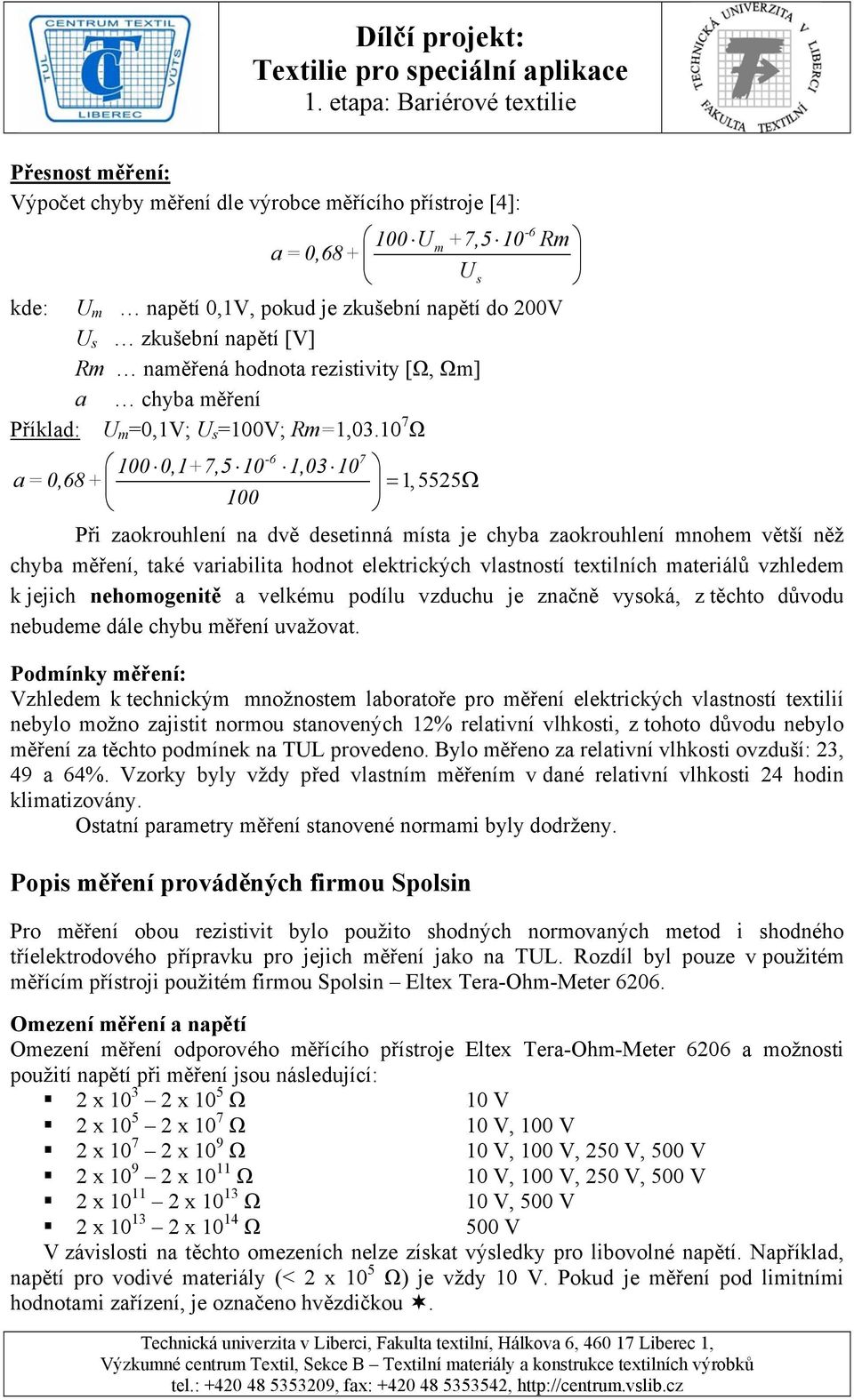 10 7 Ω 100 0,1+7,5 10 1,03 10 a = 0,68+ 100-6 7 = 1,5525Ω Při zaokrouhlení na dvě desetinná místa je chyba zaokrouhlení mnohem větší něž chyba měření, také variabilita hodnot elektrických vlastností