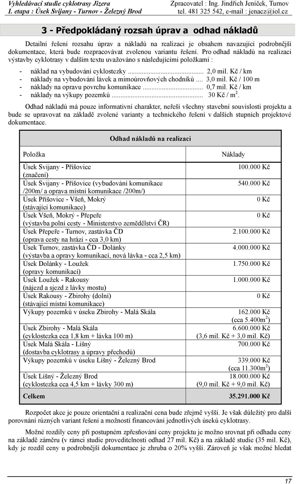 Kč / km - náklady na vybudování lávek a mimoúrovňových chodníků... 3,0 mil. Kč / 100 m - náklady na opravu povrchu komunikace... 0,7 mil. Kč / km - náklady na výkupy pozemků... 30 Kč / m 2.