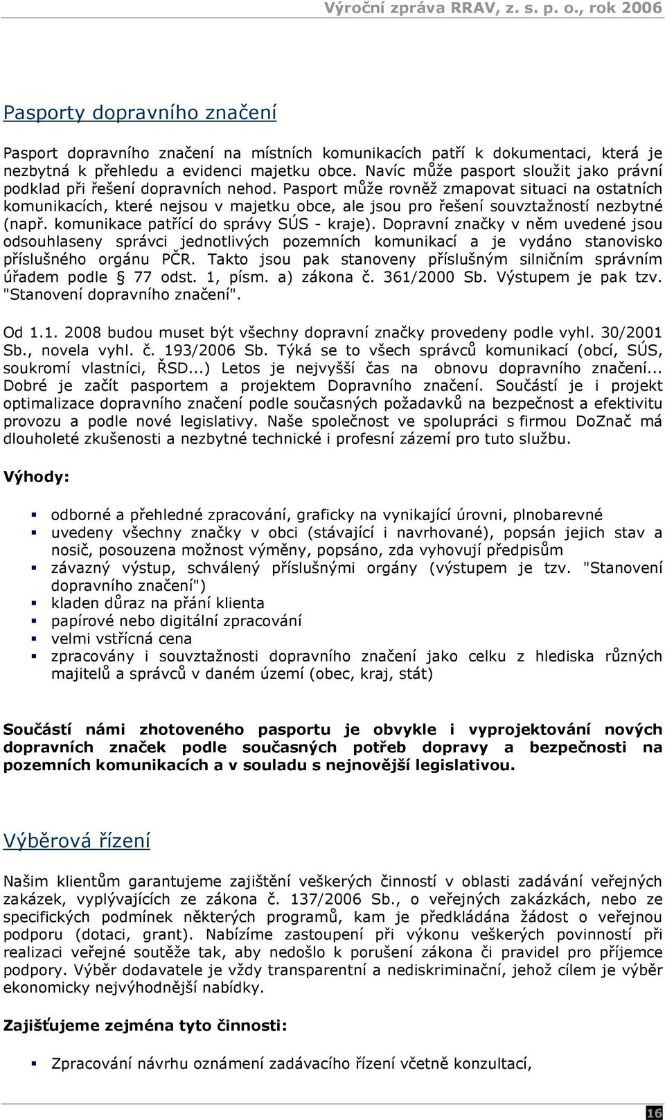 Pasport může rovněž zmapovat situaci na ostatních komunikacích, které nejsou v majetku obce, ale jsou pro řešení souvztažností nezbytné (např. komunikace patřící do správy SÚS - kraje).