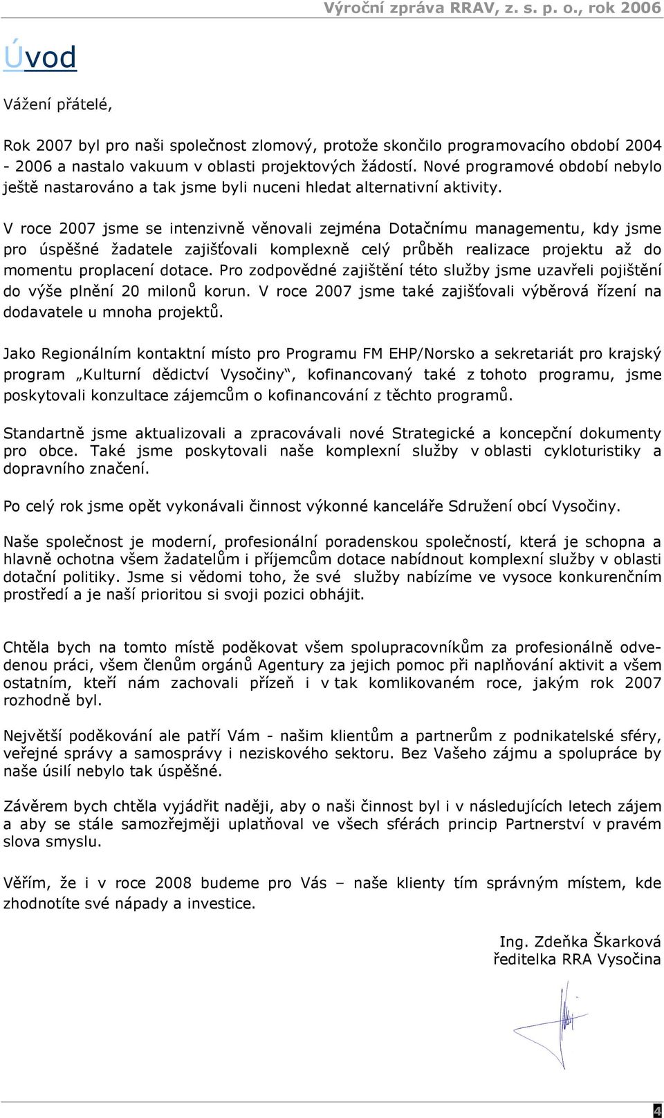 V roce 2007 jsme se intenzivně věnovali zejména Dotačnímu managementu, kdy jsme pro úspěšné žadatele zajišťovali komplexně celý průběh realizace projektu až do momentu proplacení dotace.