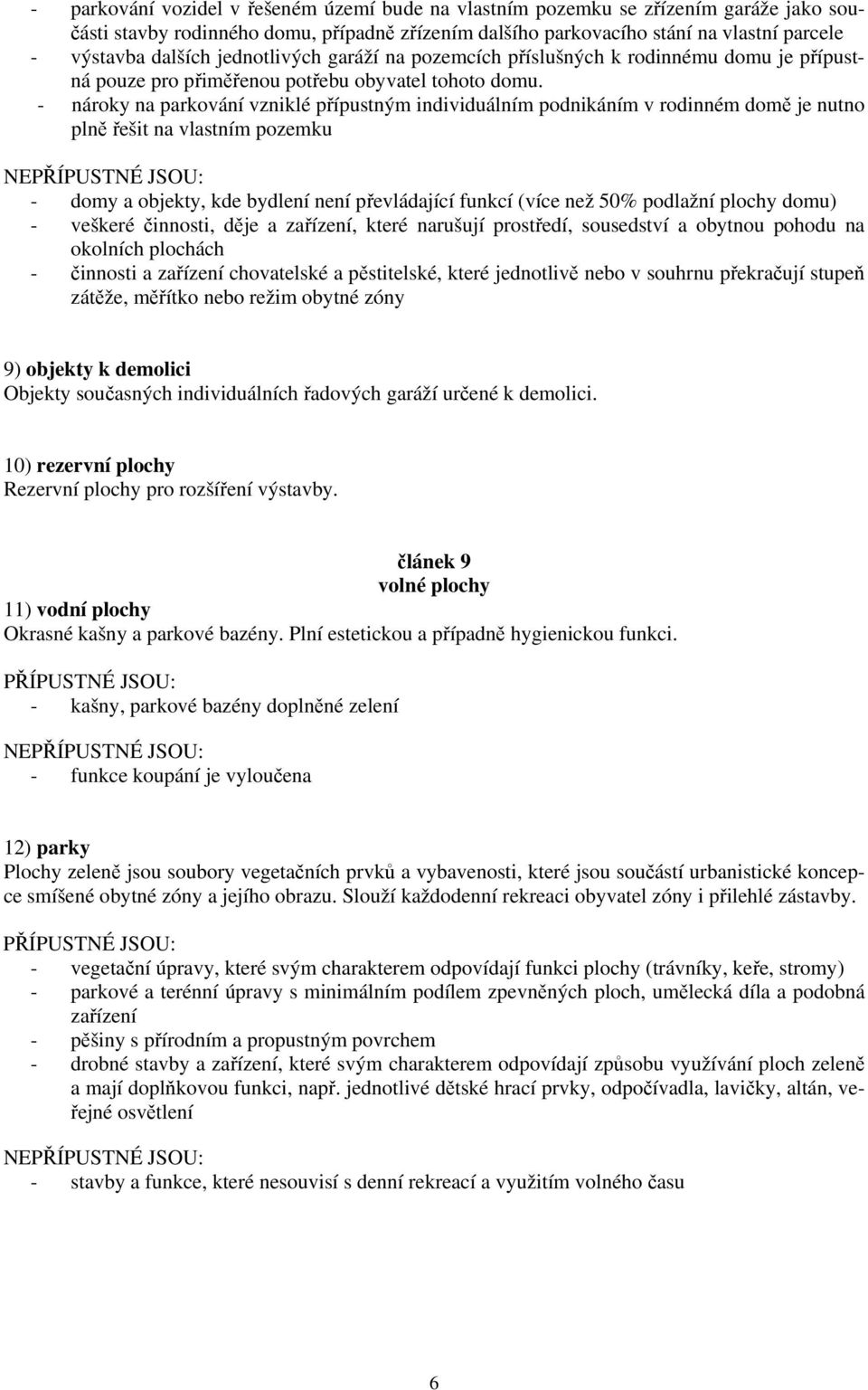 - nároky na parkování vzniklé přípustným individuálním podnikáním v rodinném domě je nutno plně řešit na vlastním pozemku - domy a objekty, kde bydlení není převládající funkcí (více než 50% podlažní