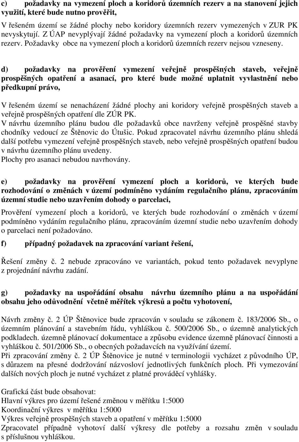 d) požadavky na prověření vymezení veřejně prospěšných staveb, veřejně prospěšných opatření a asanací, pro které bude možné uplatnit vyvlastnění nebo předkupní právo, V řešeném území se nenacházení