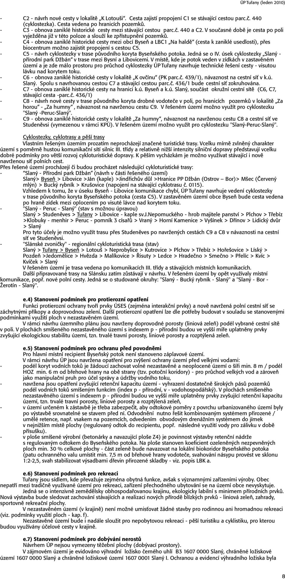 - C4 - obnova zaniklé historické cesty mezi obcí Byseň a LBC1 Na haldě (cesta k zaniklé usedlosti), přes biocentrum možno zajistit propojení s cestou C5.