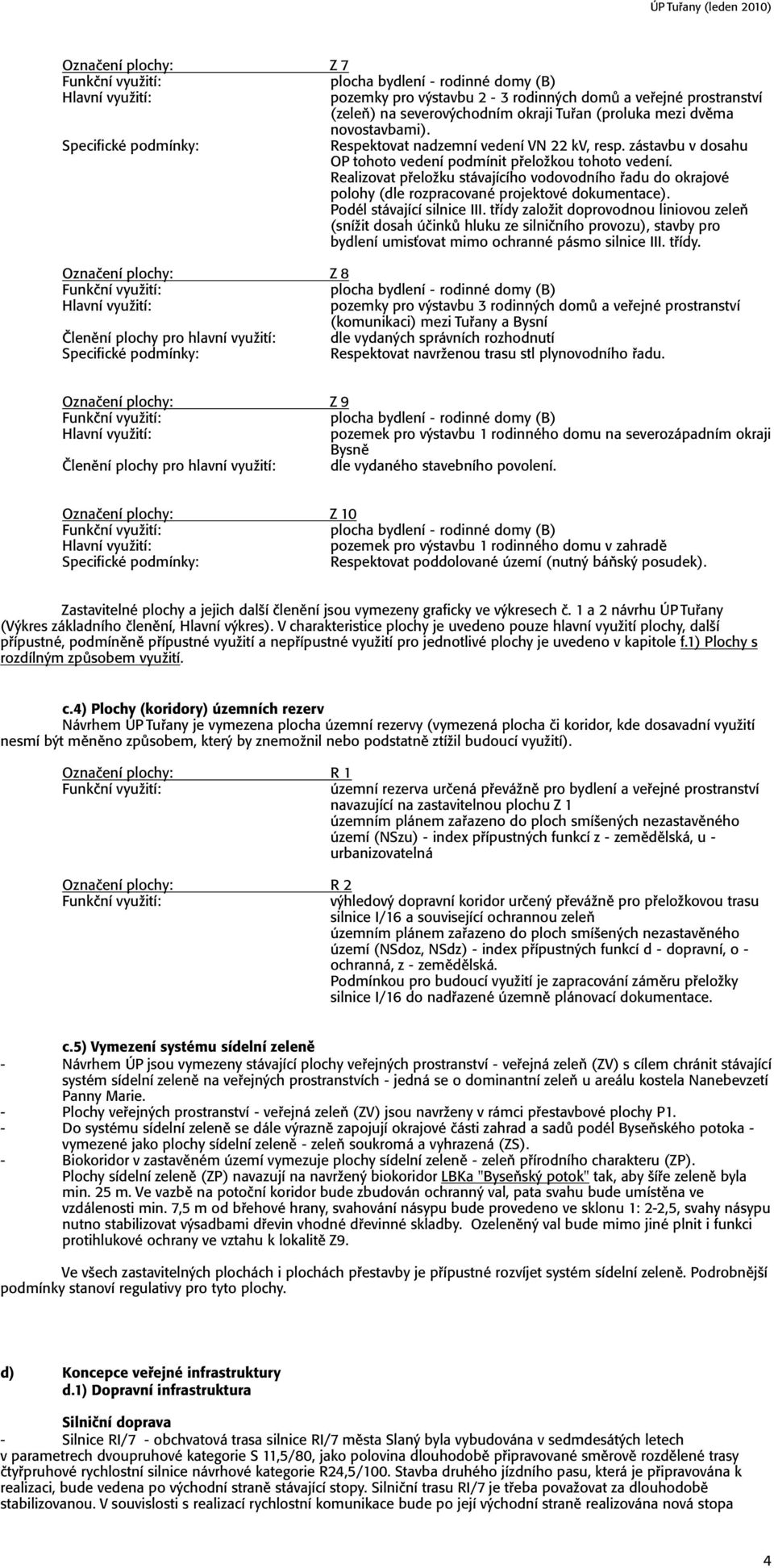 Realizovat přeložku stávajícího vodovodního řadu do okrajové polohy (dle rozpracované projektové dokumentace). Podél stávající silnice III.