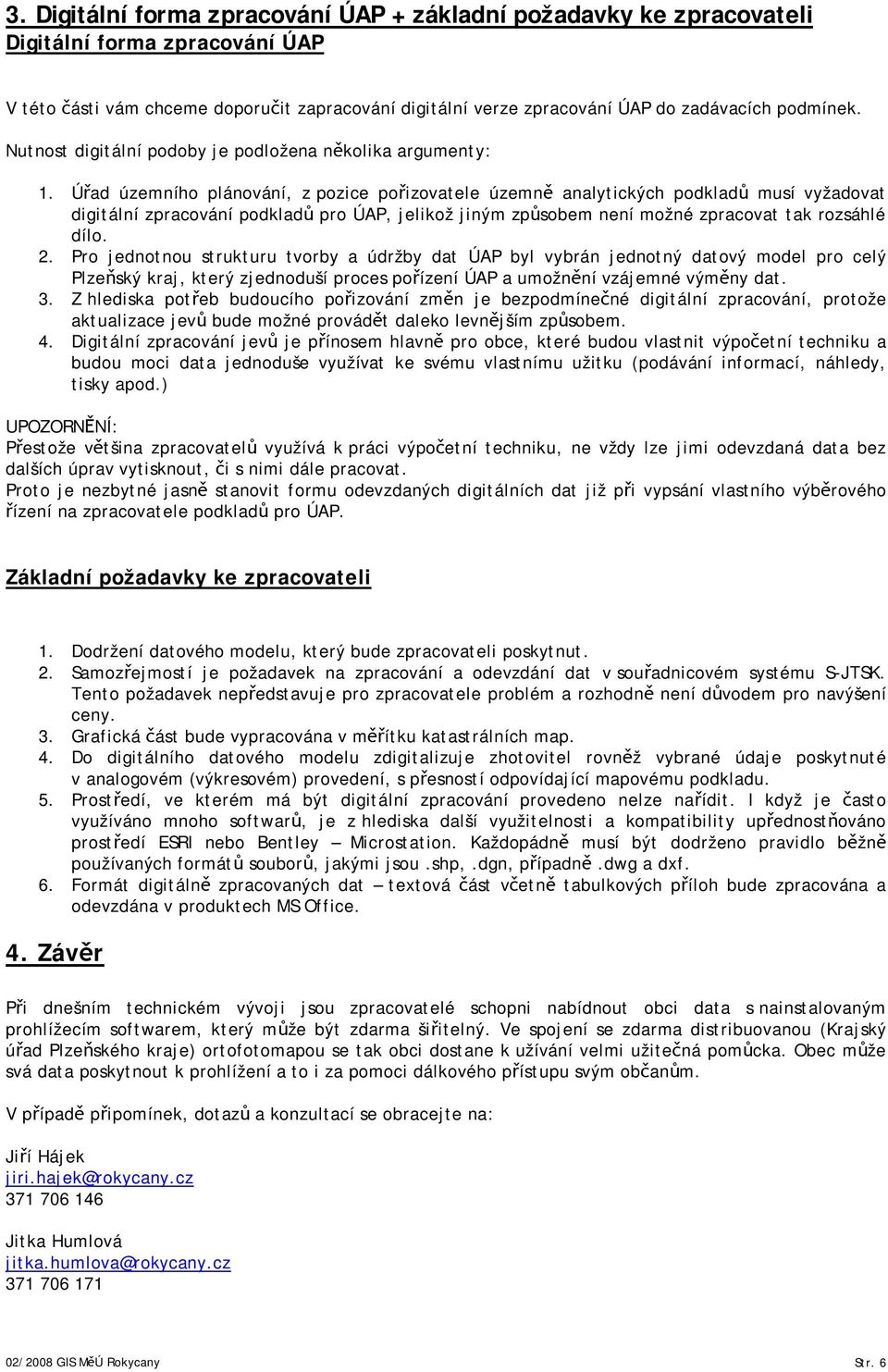 Úřad územního plánování, z pozice pořizovatele územně analytických podkladů musí vyžadovat digitální zpracování podkladů pro ÚAP, jelikož jiným způsobem není možné zpracovat tak rozsáhlé dílo. 2.