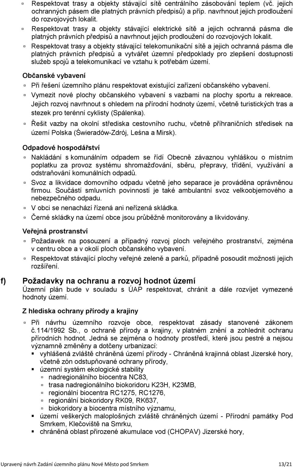 Respektovat trasy a objekty stávající telekomunikační sítě a jejich ochranná pásma dle platných právních předpisů a vytvářet územní předpoklady pro zlepšení dostupnosti služeb spojů a telekomunikací