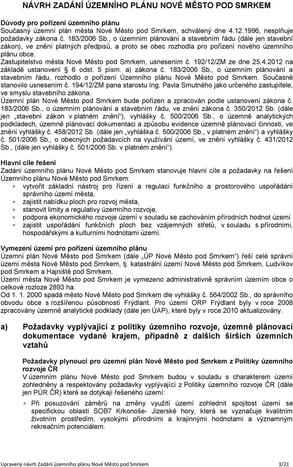 192/12/ZM ze dne 25.4.2012 na základě ustanovení 6 odst. 5 písm. a) zákona č. 183/2006 Sb., o územním plánování a stavebním řádu, rozhodlo o pořízení Územního plánu. Současně stanovilo usnesením č.