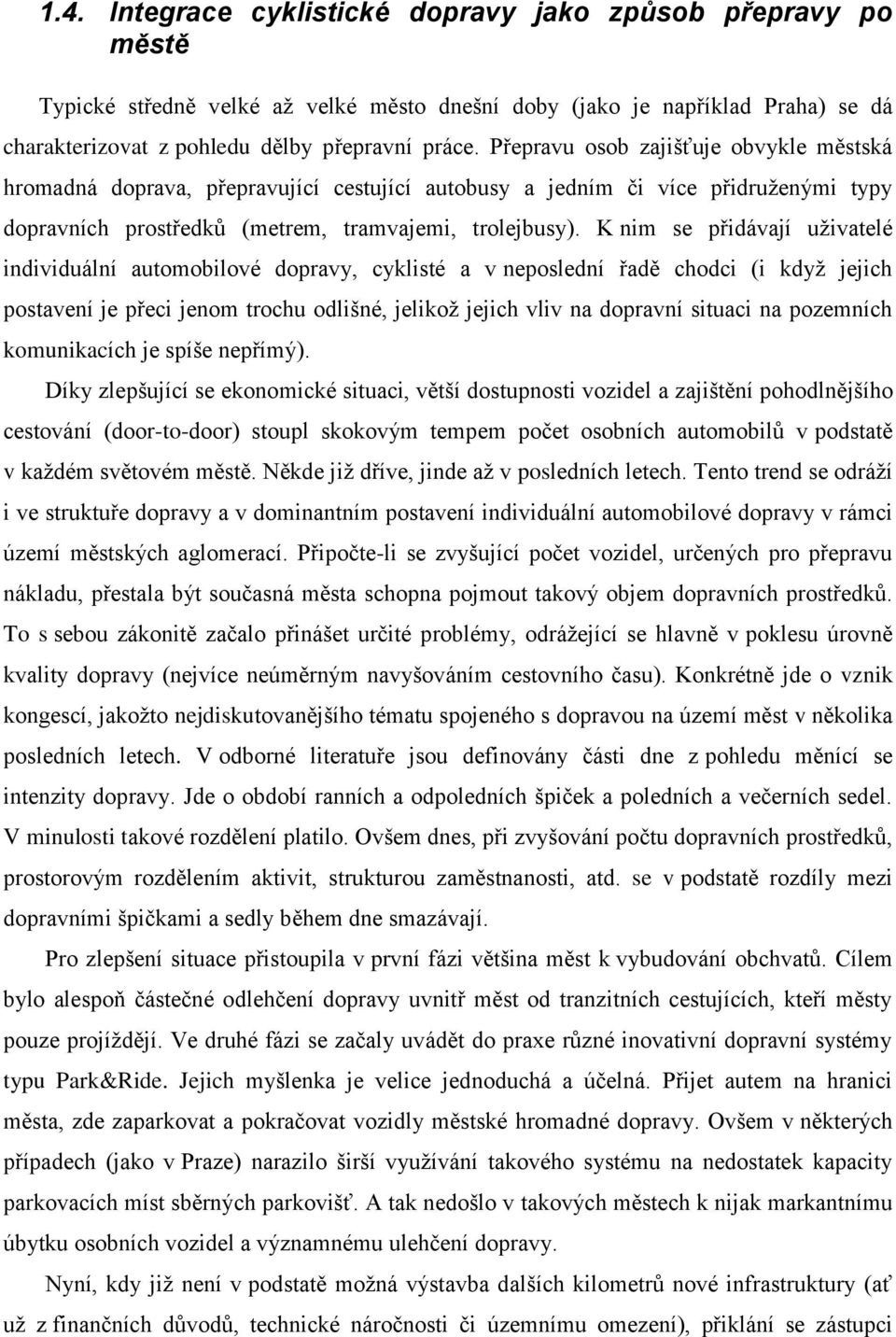 K nim se přidávají uţivatelé individuální automobilové dopravy, cyklisté a v neposlední řadě chodci (i kdyţ jejich postavení je přeci jenom trochu odlišné, jelikoţ jejich vliv na dopravní situaci na