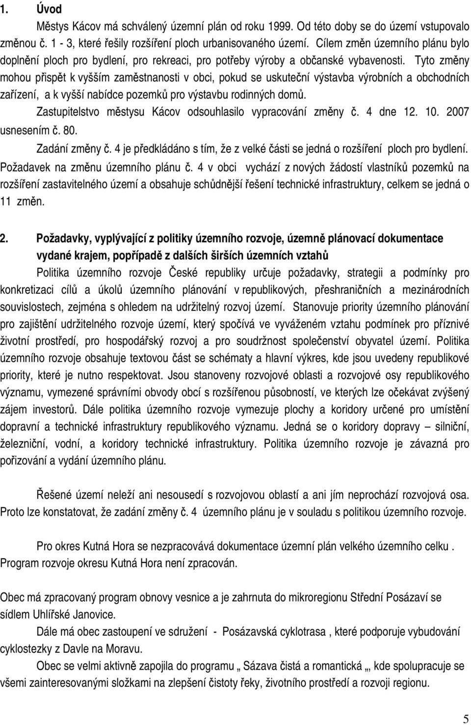 Tyto změny mohou přispět k vyšším zaměstnanosti v obci, pokud se uskuteční výstavba výrobních a obchodních zařízení, a k vyšší nabídce pozemků pro výstavbu rodinných domů.