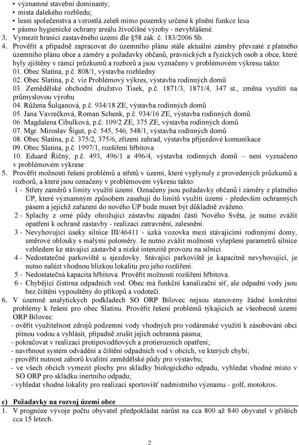 Prověřit a případně zapracovat do územního plánu stále aktuální záměry převzaté z platného územního plánu obce a záměry a požadavky občanů, právnických a fyzických osob a obce, které byly zjištěny v