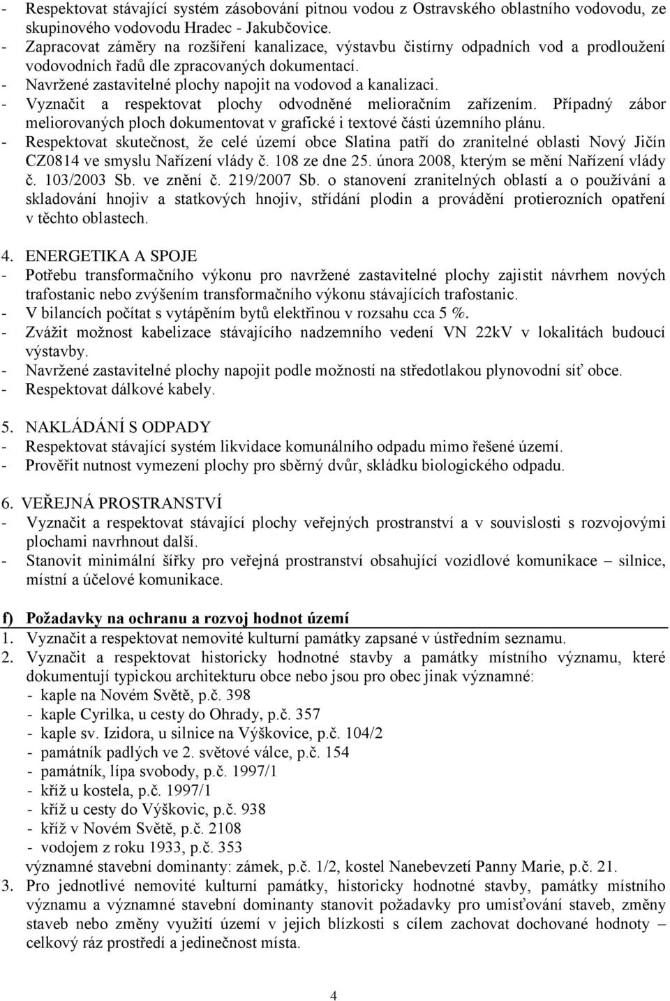 - Navržené zastavitelné plochy napojit na vodovod a kanalizaci. - Vyznačit a respektovat plochy odvodněné melioračním zařízením.