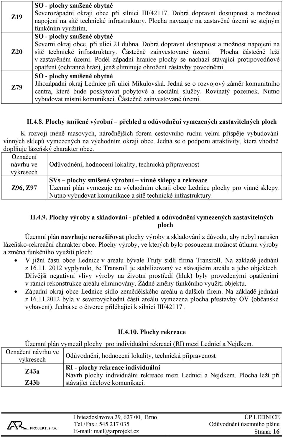 Dobrá dopravní dostupnost a možnost napojení na sítě technické infrastruktury. Částečně zainvestované území. Plocha částečně leží v zastavěném území.