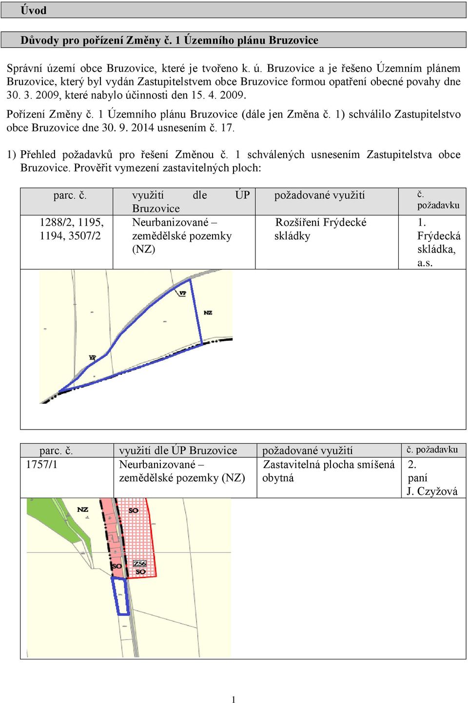 . 3. 2009, které nabylo účinnosti den 15. 4. 2009. Pořízení Změny č. 1 Územního plánu Bruzovice (dále jen Změna č. 1) schválilo Zastupitelstvo obce Bruzovice dne 30. 9. 2014 usnesením č. 17.