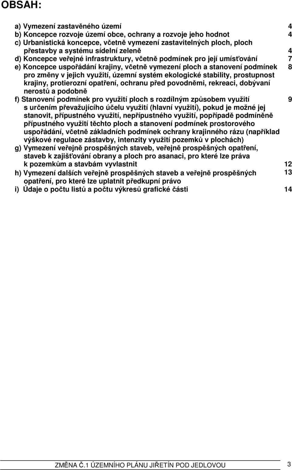 územní systém ekologické stability, prostupnost krajiny, protierozní opatření, ochranu před povodněmi, rekreaci, dobývaní nerostů a podobně f) Stanovení podmínek pro využití ploch s rozdílným