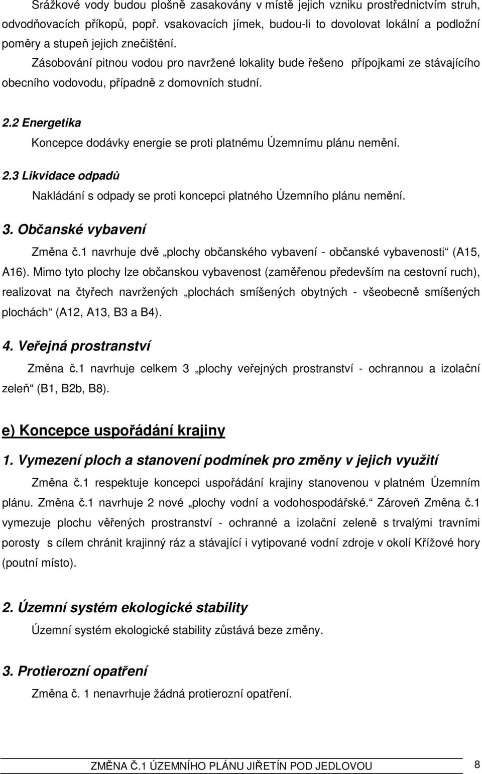 Zásobování pitnou vodou pro navržené lokality bude řešeno přípojkami ze stávajícího obecního vodovodu, případně z domovních studní. 2.