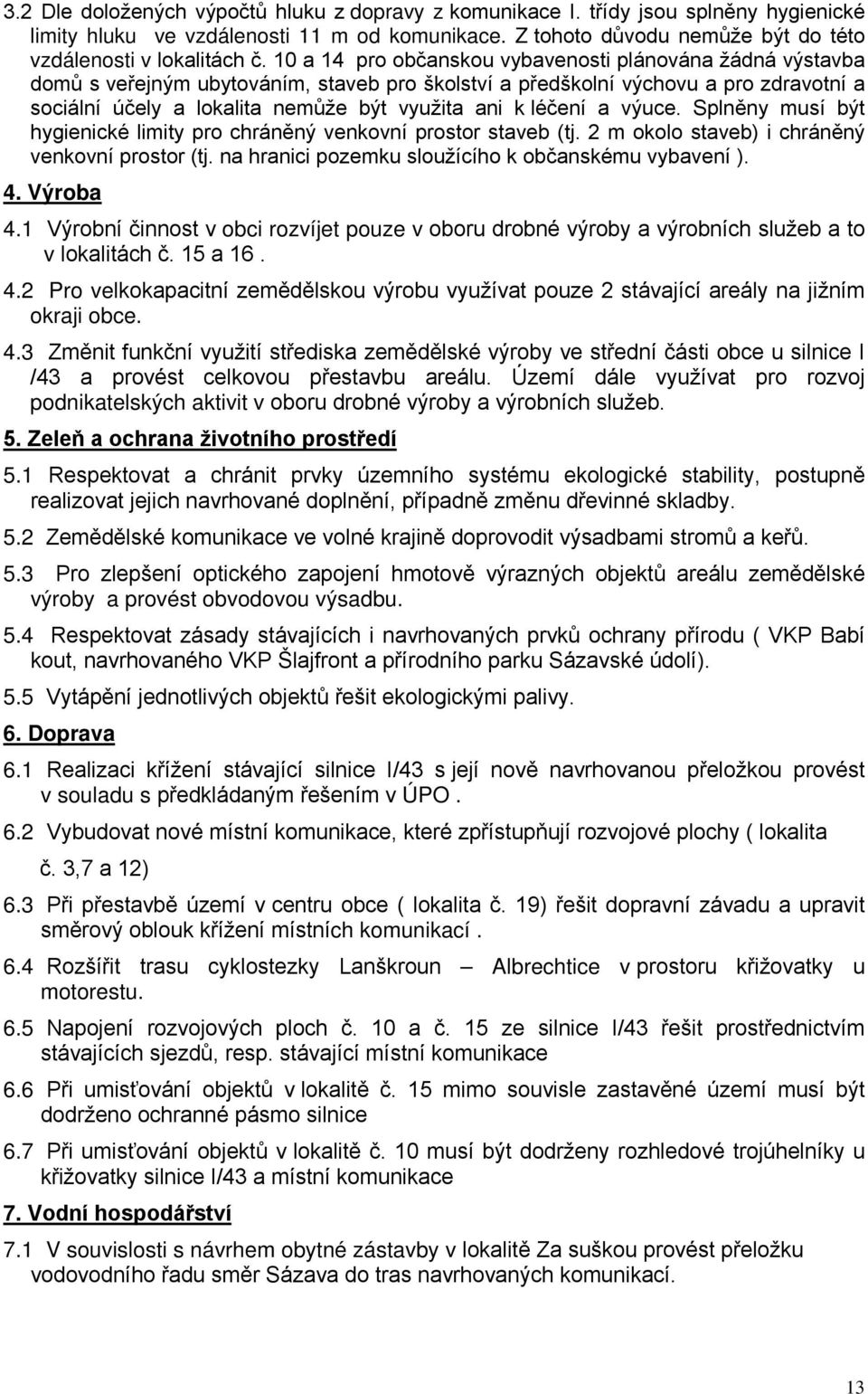 léčení a výuce. Splněny musí být hygienické limity pro chráněný venkovní prostor staveb (tj. 2 m okolo staveb) i chráněný venkovní prostor (tj. na hranici pozemku sloužícího k občanskému vybavení ).