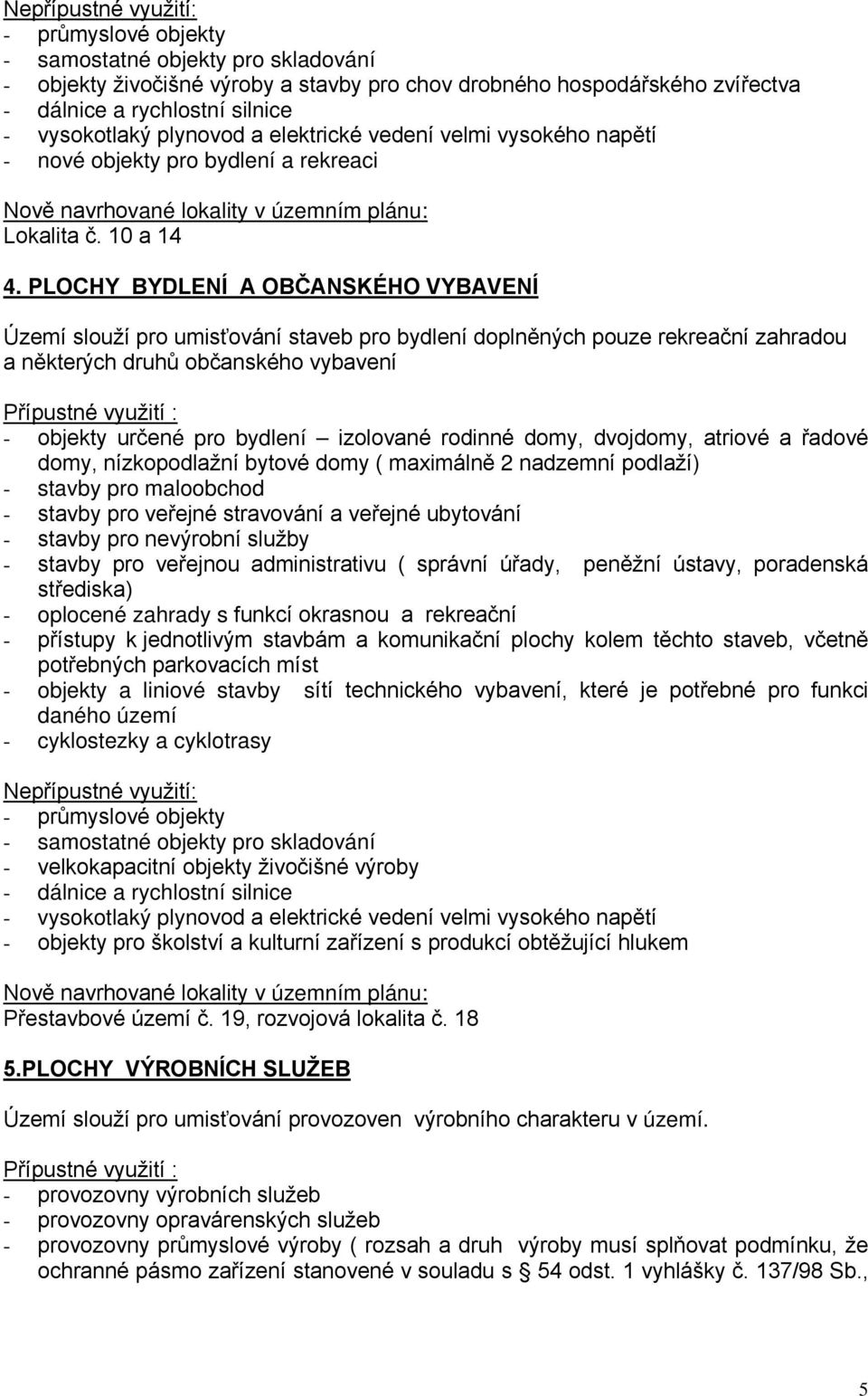 PLOCHY BYDLENÍ A OBČANSKÉHO VYBAVENÍ Území slouží pro umisťování staveb pro bydlení doplněných pouze rekreační zahradou a některých druhů občanského vybavení - objekty určené pro bydlení izolované