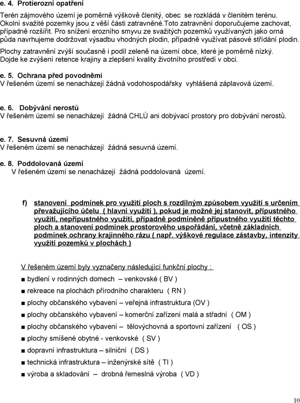 Pro snížení erozního smyvu ze svažitých pozemků využívaných jako orná půda navrhujeme dodržovat výsadbu vhodných plodin, případně využívat pásové střídání plodin.
