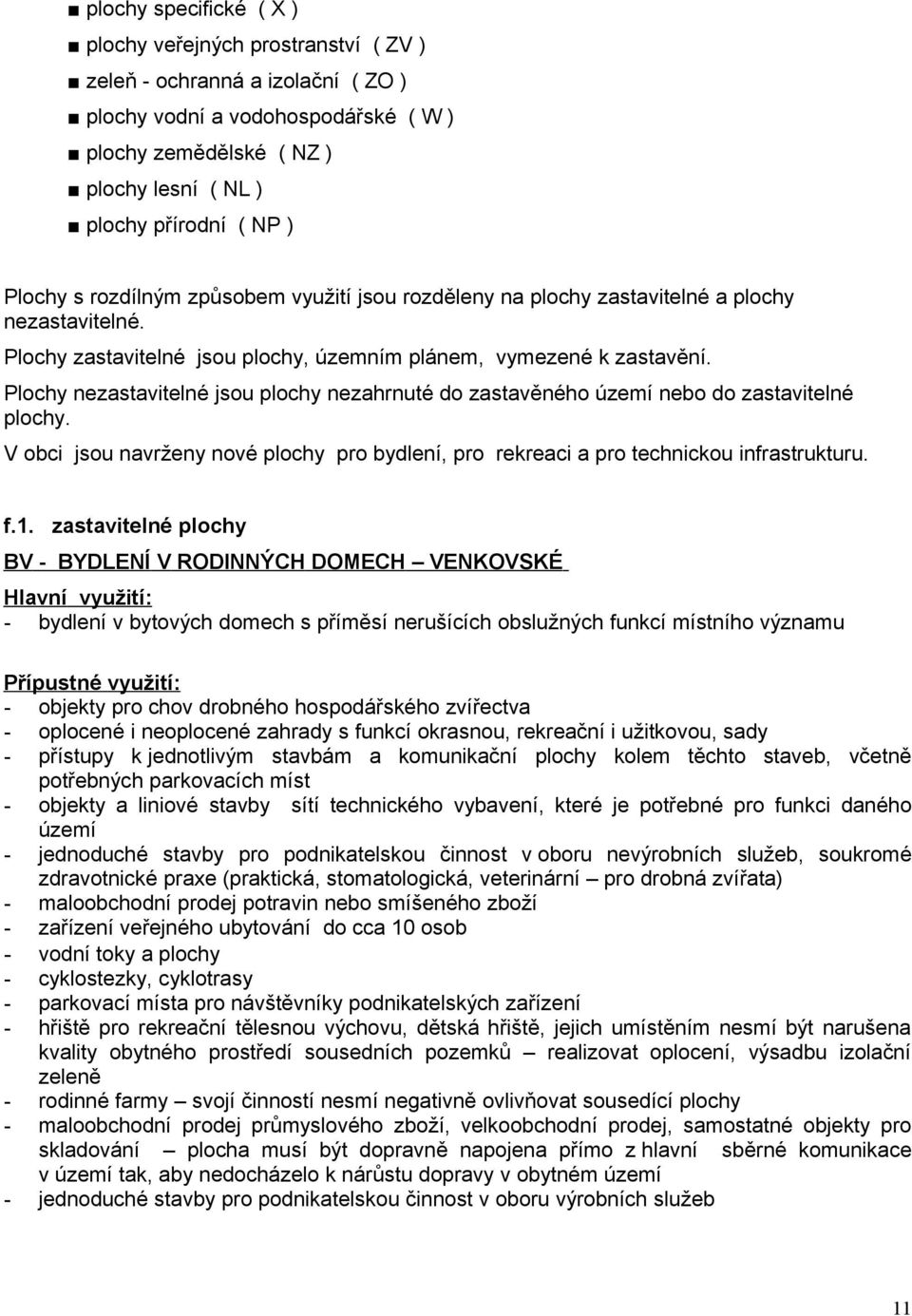 Plochy nezastavitelné jsou plochy nezahrnuté do zastavěného území nebo do zastavitelné plochy. V obci jsou navrženy nové plochy pro bydlení, pro rekreaci a pro technickou infrastrukturu. f.1.