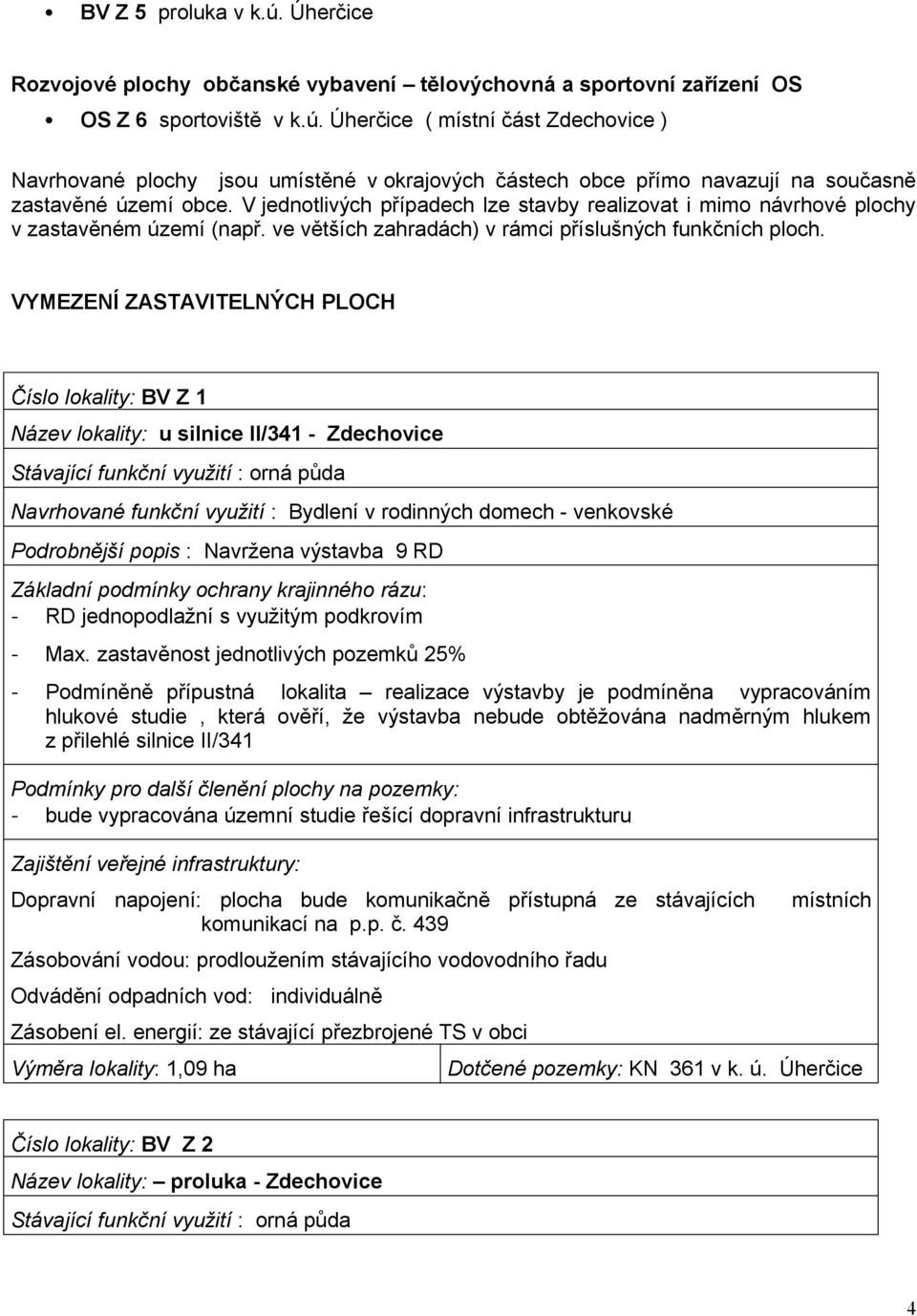VYMEZENÍ ZASTAVITELNÝCH PLOCH Číslo lokality: BV Z 1 Název lokality: u silnice II/341 - Zdechovice Stávající funkční využití : orná půda Navrhované funkční využití : Bydlení v rodinných domech -