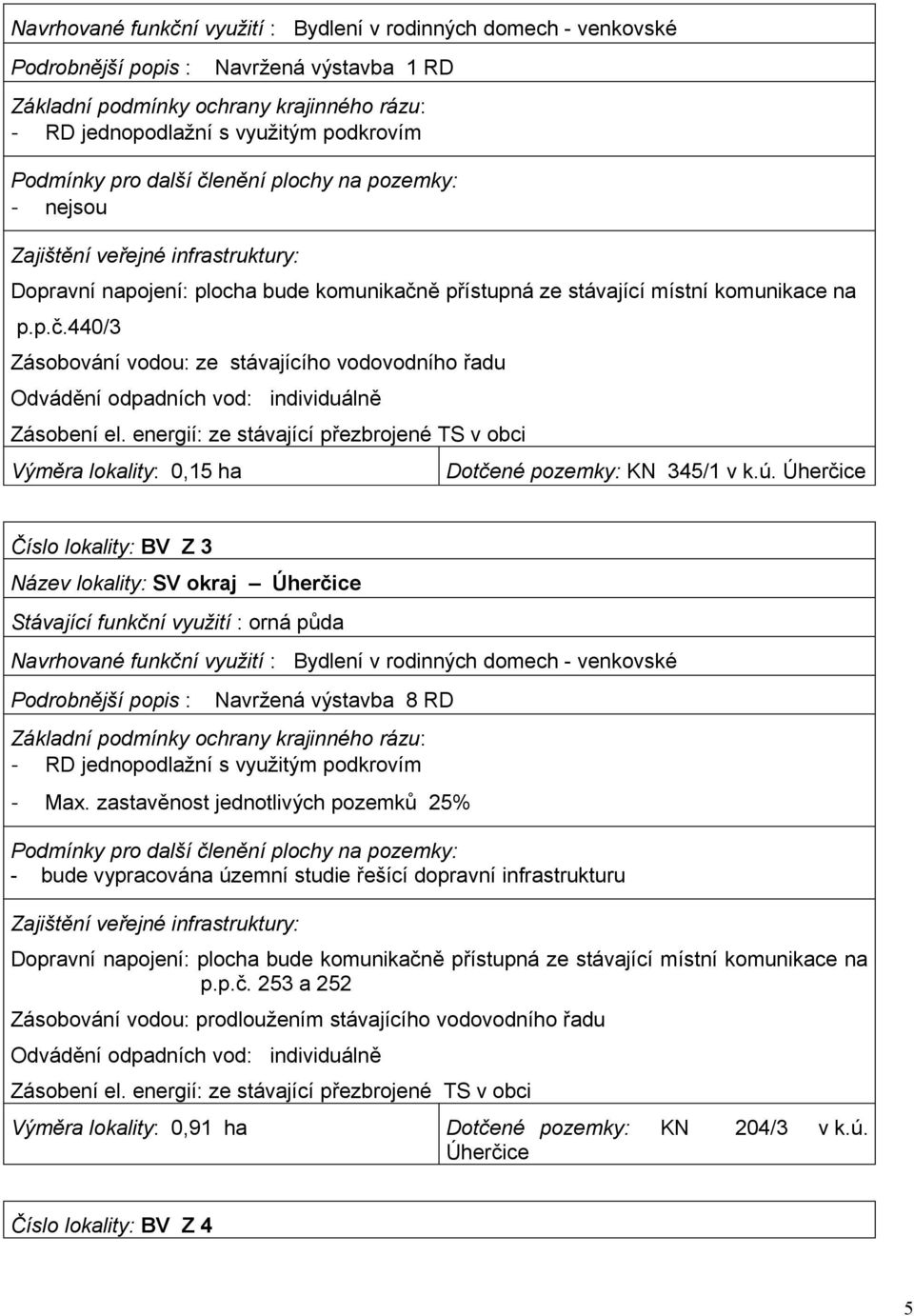 energií: ze stávající přezbrojené TS v obci Výměra lokality: 0,15 ha Dotčené pozemky: KN 345/1 v k.ú.
