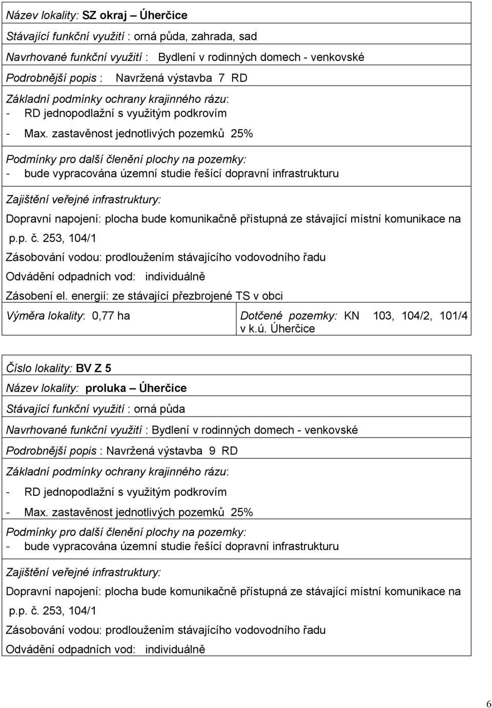 zastavěnost jednotlivých pozemků 25% Podmínky pro další členění plochy na pozemky: - bude vypracována územní studie řešící dopravní infrastrukturu Zajištění veřejné infrastruktury: Dopravní napojení: