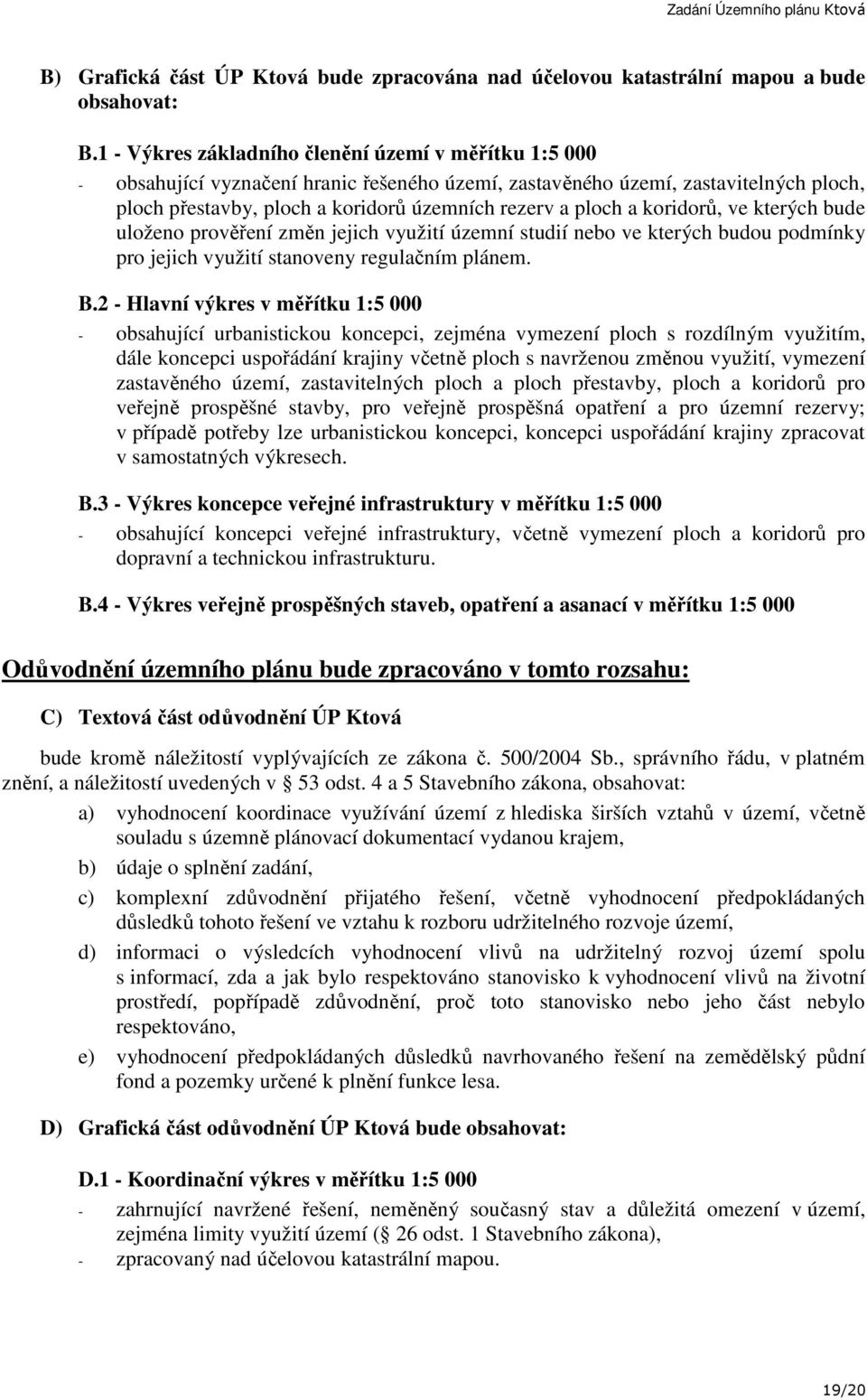 a koridorů, ve kterých bude uloženo prověření změn jejich využití územní studií nebo ve kterých budou podmínky pro jejich využití stanoveny regulačním plánem. B.