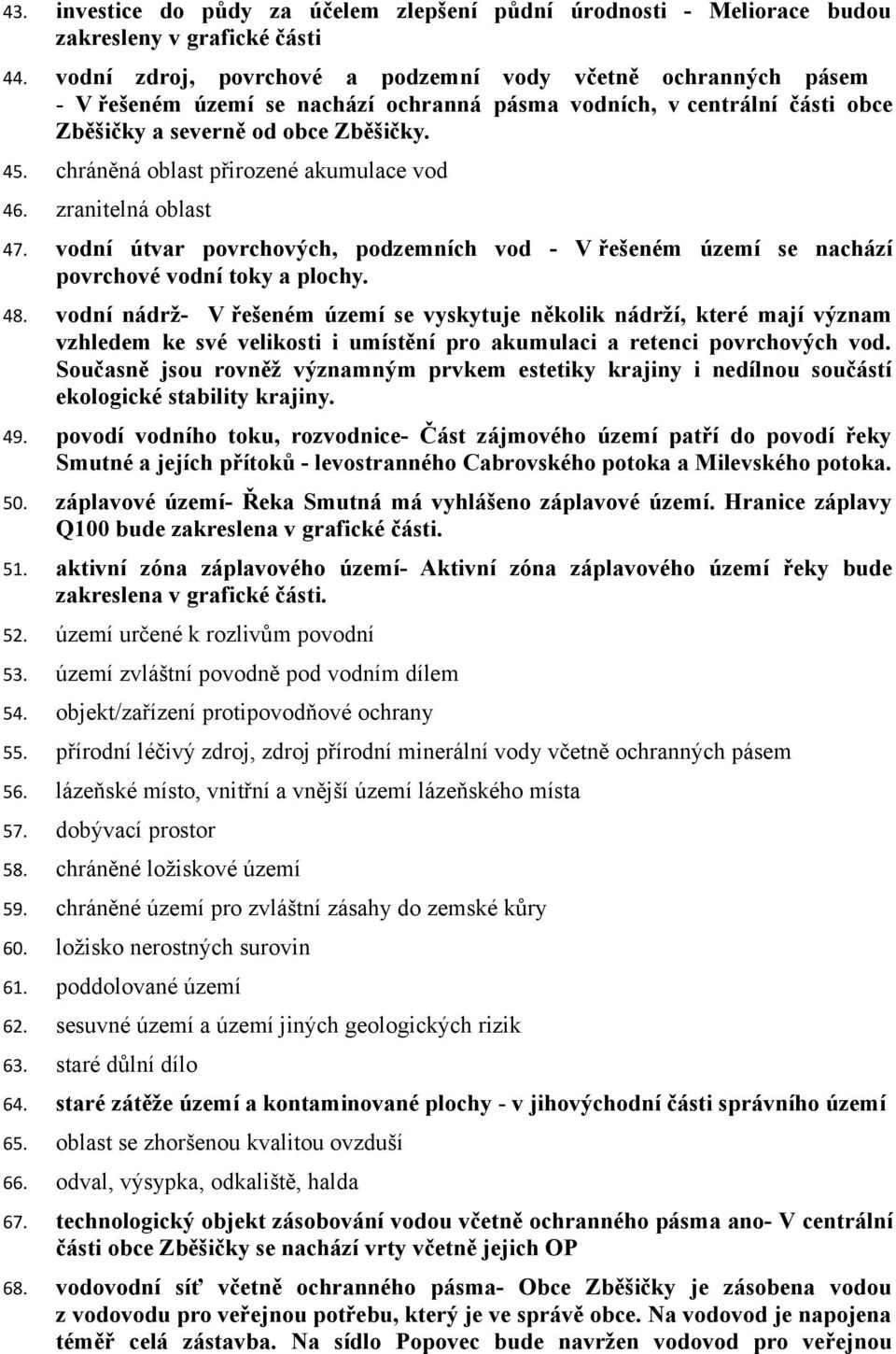 chráněná oblast přirozené akumulace vod 46. zranitelná oblast 47. vodní útvar povrchových, podzemních vod - V řešeném území se nachází povrchové vodní toky a plochy. 48.