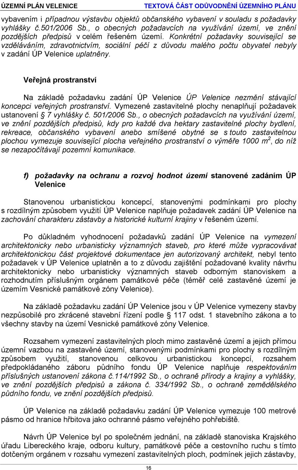 Veřejná prostranství Na základě požadavku zadání ÚP Velenice ÚP Velenice nezmění stávající koncepci veřejných prostranství. Vymezené zastavitelné plochy nenaplňují požadavek ustanovení 7 vyhlášky č.