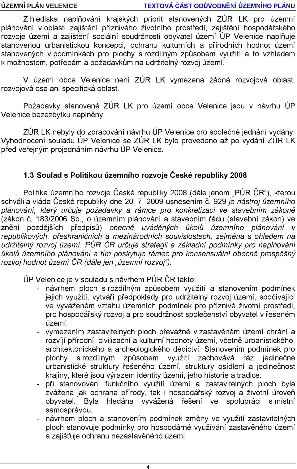 vzhledem k možnostem, potřebám a požadavkům na udržitelný rozvoj území. V území obce Velenice není ZÚR LK vymezena žádná rozvojová oblast, rozvojová osa ani specifická oblast.